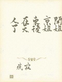 人在东京开局娶了天后姐姐的小说