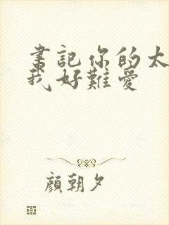 书记你的太大了我好难爱