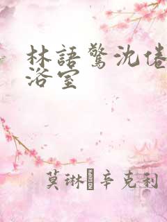 林语惊沈倦肉车浴室
