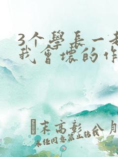 3个学长一起上我会坏的作文