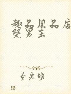 趣品用品店打工双男主