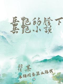 岳艳的胯下做爰岳艳小说