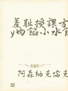 羞耻授课方式by肉馅小水饺