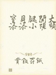 宝贝腿开大点我添添小视频