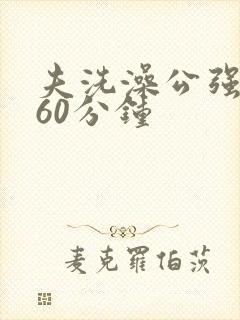 夫洗澡公强我了60分钟