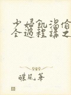 少妇饥渴偷公乱全过程讲之本