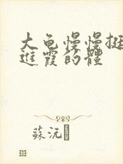 大龟慢慢挺进王进霞的体