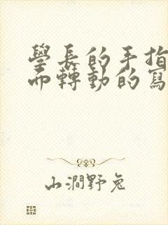 学长的手指在里面转动的写作业呢