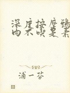 深度按摩鸦鸦吃肉不吃是素笔