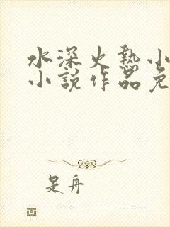 水深火热小花喵小说作品免费阅读