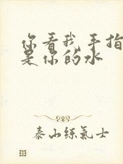 你看我手指上全是你的水
