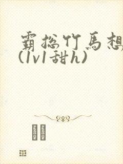 霸总竹马想啪我(1v1甜h)