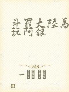 斗罗大陆马红俊玩阿银