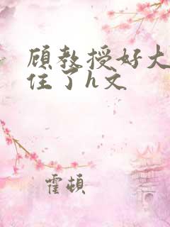 顾教授好大含不住了h文