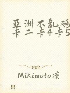 亚洲不乱码卡一卡二卡4卡5