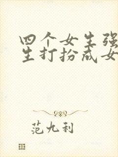 四个女生强制男生打扮成女生