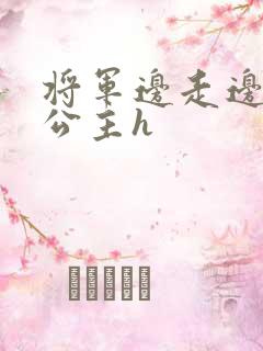 将军边走边挺进公主h