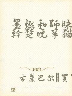 墨燃和师昧同时干楚晚宁猫弄