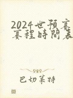 2024世预赛赛程时间表最新