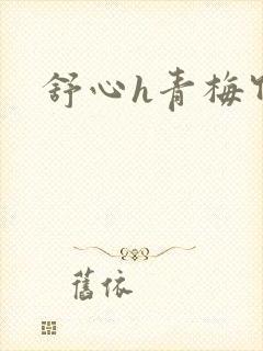 舒心h青梅竹马