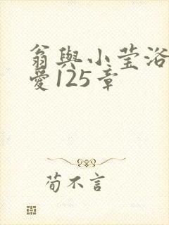 翁与小莹浴室欢爱125章