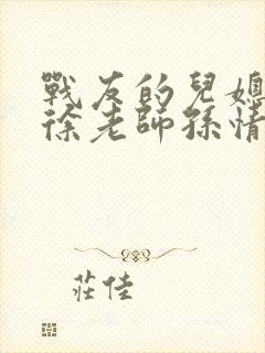 战友的儿媳老王徐老师孙情