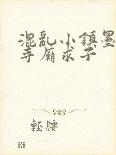 混乱小镇墨池砚寺庙求子