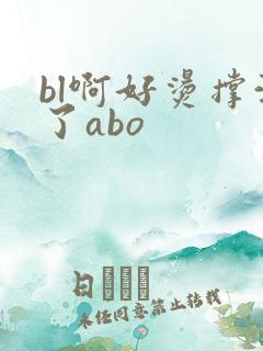 bl啊好烫撑满了abo