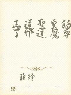 正道圣皇的我娶了邪道魔尊 小说