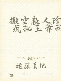 搬空敌人珍藏后 疯批王爷我罩了