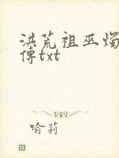 洪荒祖巫烛九阴传txt