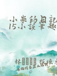 小米的日记1一15小说笔趣阁