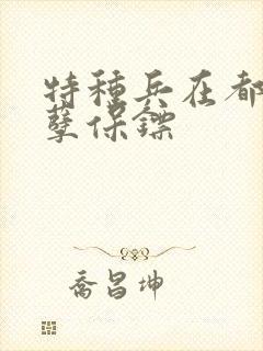 特种兵在都市妖孽保镖