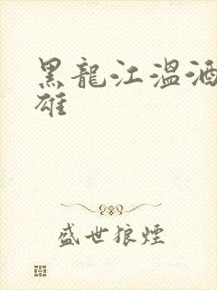 黑龙江温酒斩华雄