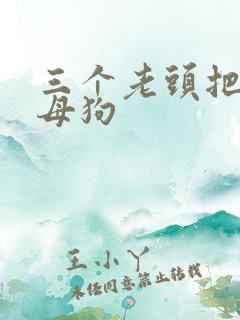 三个老头把我当母狗