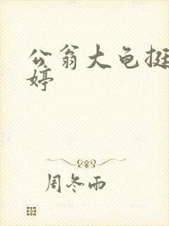 公翁大龟挺进秀婷