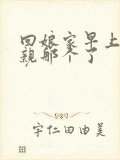 回娘家早上和父亲那个了