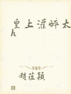 皇上灌醉太子妃h