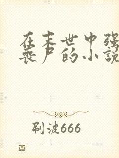 在末世中强上女丧尸的小说