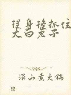 从身后抓住那对大白兔子