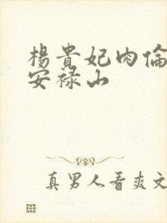 杨贵妃肉伦H文安禄山