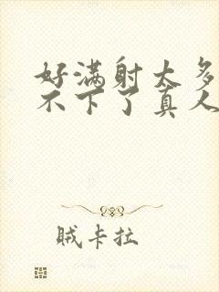 好满射太多了装不下了真人