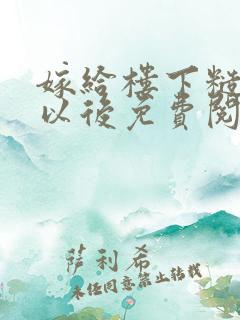 嫁给楼下糙汉后以后免费阅读书香