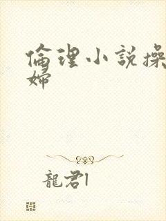 伦理小说操儿媳妇