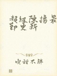 超级陈扬最新章节更新