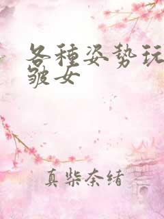 各种姿势玩小处皱女