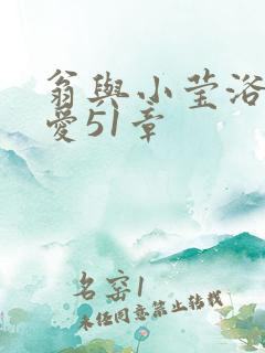 翁与小莹浴室欢爱51章