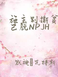 施主别撕贫僧自己脱NPJH