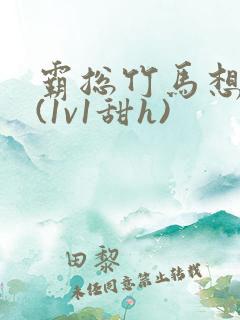 霸总竹马想啪我(1v1甜h)