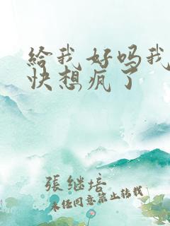 给我好吗我想你快想疯了